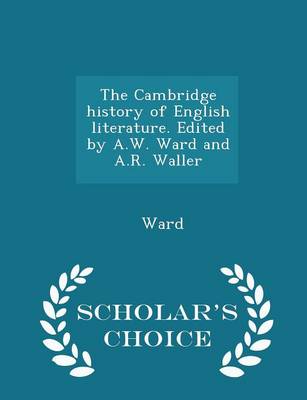 The Cambridge History of English Literature. Edited by A.W. Ward and A.R. Waller - Scholar's Choice Edition by Ward, Peter