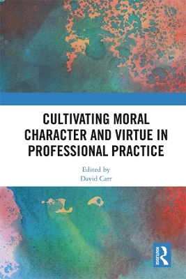 Cultivating Moral Character and Virtue in Professional Practice by David Carr