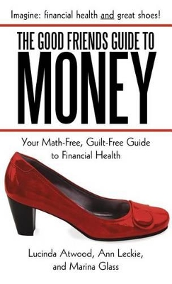 The Good Friends Guide to Money: Your Math-Free, Guilt-Free Guide to Financial Health by Lucinda Atwood