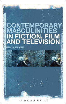 Contemporary Masculinities in Fiction, Film and Television by Dr Brian Baker