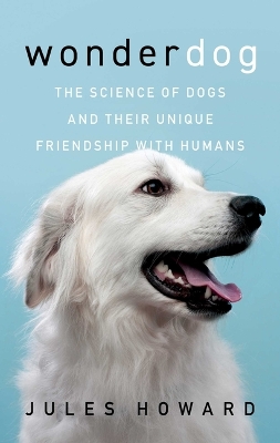 Wonderdog: The Science of Dogs and Their Unique Friendship with Humans by Jules Howard
