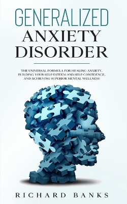 Generalized Anxiety Disorder: The Universal Formula for Healing Anxiety, Building Your Self-Esteem and Self-Confidence, and Achieving Superior Mental Wellness book