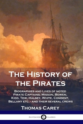 The History of the Pirates: Biographies and Lives of noted Pirate Captains; Misson, Bowen, Kidd, Tew, Halsey, White, Condent, Bellamy etc. - and their several crews book