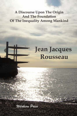 A Discourse Upon The Origin And The Foundation Of The Inequality Among Mankind by Jean Jacques Rousseau