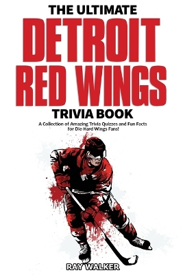 The Ultimate Detroit Red Wings Trivia Book: A Collection of Amazing Trivia Quizzes and Fun Facts for Die-Hard Wings Fans! book