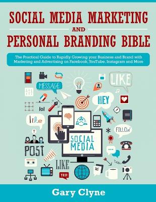 Social Media Marketing and Personal Branding Bible: The Practical Guide to Rapidly Growing your Business and Brand with Marketing and Advertising on Facebook, YouTube, Instagram and More book