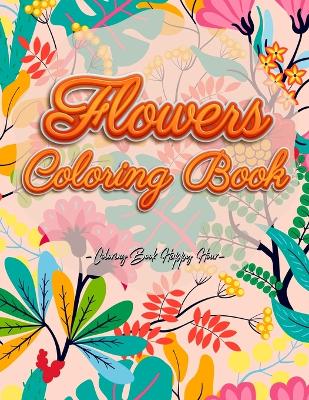 Flowers Coloring Book: An Adult Coloring Book with Flower Collection, Stress Relieving Flower Designs for Relaxation and Much More! book