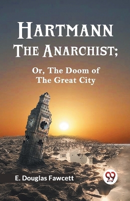 Hartmann the Anarchist: Or, the Doom of the Great City by E Douglas Fawcett