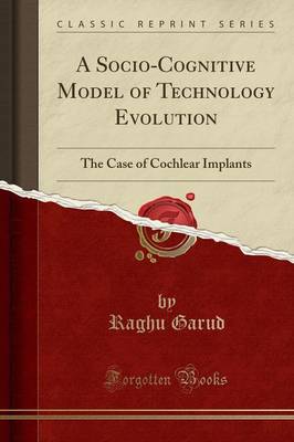 A Socio-Cognitive Model of Technology Evolution: The Case of Cochlear Implants (Classic Reprint) book