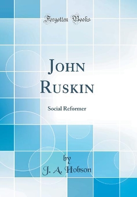 John Ruskin: Social Reformer (Classic Reprint) by J. A. Hobson