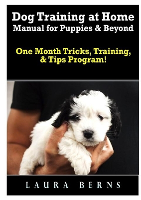 Dog Training at Home Manual for Puppies & Beyond: One Month Tricks, Training, & Tips Program! book