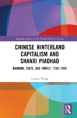 Chinese Hinterland Capitalism and Shanxi Piaohao: Banking, State, and Family, 1720-1910 book