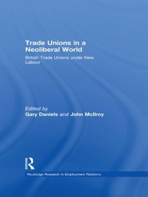 Trade Unions in a Neoliberal World: British Trade Unions under New Labour by Gary Daniels