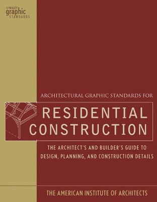 Architectural Graphic Standards for Residential Construction: The Architect's and Builder's Guide to Design, Planning, and Construction Details by American Institute of Architects