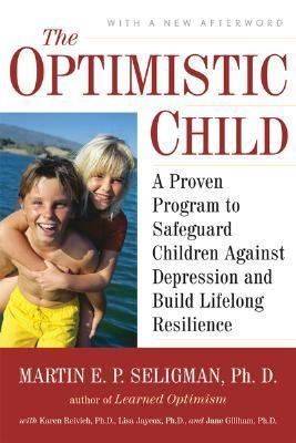The Optimistic Child: A Proven Program to Safeguard Children Against Depression and Build Lifelong Resilience by Martin E P Seligman