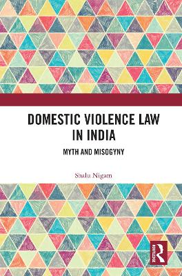 Domestic Violence Law in India: Myth and Misogyny by Shalu Nigam