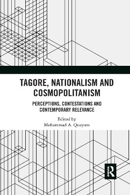 Tagore, Nationalism and Cosmopolitanism: Perceptions, Contestations and Contemporary Relevance by Mohammad A. Quayum