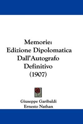 Memorie: Edizione Dipolomatica Dall'Autografo Definitivo (1907) by Giuseppe Garibaldi