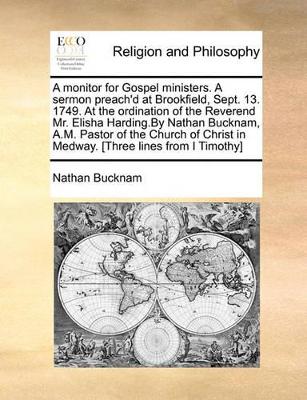 A Monitor for Gospel Ministers. a Sermon Preach'd at Brookfield, Sept. 13. 1749. at the Ordination of the Reverend Mr. Elisha Harding.by Nathan Bucknam, A.M. Pastor of the Church of Christ in Medway. [three Lines from I Timothy] book