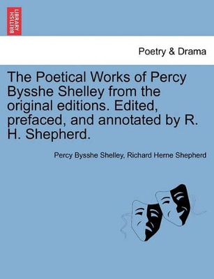 The Poetical Works of Percy Bysshe Shelley from the Original Editions. Edited, Prefaced, and Annotated by R. H. Shepherd. Vol. III. by Professor Percy Bysshe Shelley