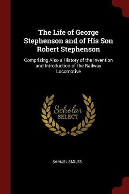 Life of George Stephenson and of His Son Robert Stephenson by Samuel Smiles