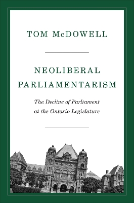 Neoliberal Parliamentarism: The Decline of Parliament at the Ontario Legislature book