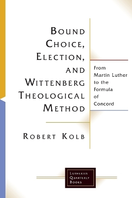 Bound Choice, Election, and Wittenberg Theological Method: From Martin Luther to the Formula of Concord book