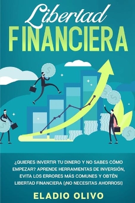 Libertad financiera: Quieres invertir tu dinero y no sabes cómo empezar? Aprende herramientas de inversión, evita los errores más comunes y obtén libertad financiera (¡No necesitas ahorros!) by Eladio Olivo