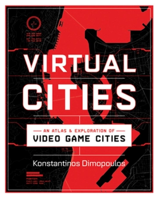 Virtual Cities: An Atlas & Exploration of Video Game Cities by Konstantinos Dimopoulos