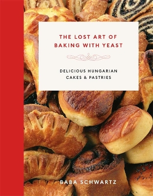 The The Lost Art of Baking with Yeast; Delicious Hungarian Cakes and Pastries by Baba Schwartz