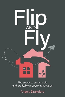 Flip and Fly: The secret to sustainable and profitable property renovation book