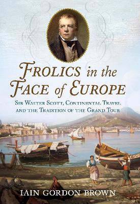 Frolics in the Face of Europe: Sir Walter Scott, Continental Travel and the Tradition of the Grand Tour book