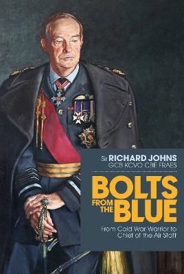 Bolts from the Blue: From Cold War Warrior to Chief of the Air Staff by Richard Johns
