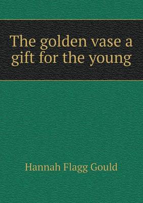 The golden vase a gift for the young by Hannah Flagg Gould