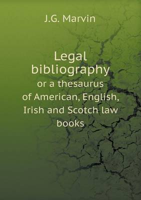 Legal Bibliography or a Thesaurus of American, English, Irish and Scotch Law Books book