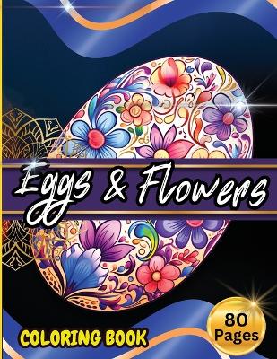 Eggs & Floawers Coloring Book: A Super Cute Easter Coloring Book for Toddlers, Kids, Teens and Adults This Spring filled of Easter Eggs ... Stress and Enjoy book