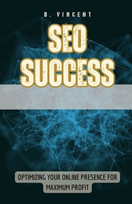 SEO Success: Optimizing Your Online Presence for Maximum Profit book