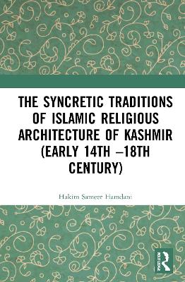 The Syncretic Traditions of Islamic Religious Architecture of Kashmir (Early 14th –18th Century) by Hakim Sameer Hamdani