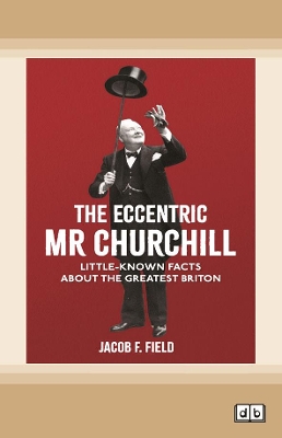 The Eccentric Mr Churchill: Little Known Facts about the Greatest Briton by Jacob F. Field