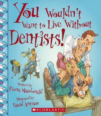 You Wouldn't Want to Live Without Dentists! by Fiona MacDonald