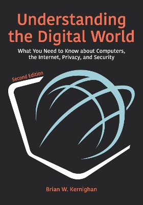 Understanding the Digital World: What You Need to Know about Computers, the Internet, Privacy, and Security, Second Edition by Brian W. Kernighan