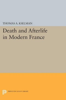 Death and Afterlife in Modern France by Thomas A. Kselman