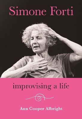 Simone Forti: Improvising a Life by Ann Cooper Albright