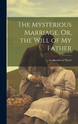 The Mysterious Marriage, Or, the Will of My Father book