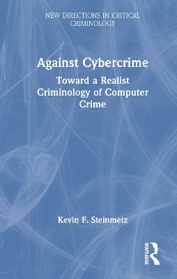Against Cybercrime: Toward a Realist Criminology of Computer Crime by Kevin F. Steinmetz