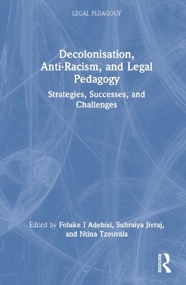 Decolonisation, Anti-Racism, and Legal Pedagogy: Strategies, Successes, and Challenges by Foluke I Adebisi