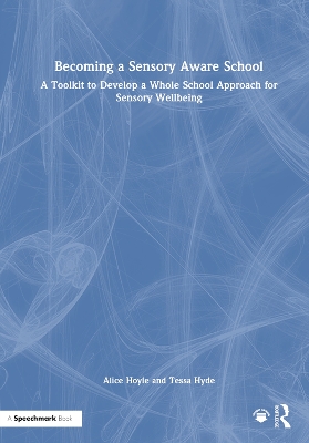 Becoming a Sensory Aware School: A Toolkit to Develop a Whole School Approach for Sensory Wellbeing by Alice Hoyle