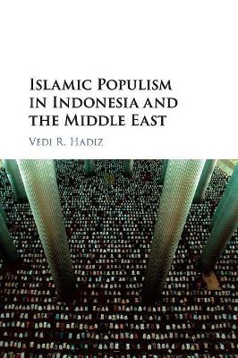 Islamic Populism in Indonesia and the Middle East by Vedi R. Hadiz