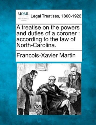 A Treatise on the Powers and Duties of a Coroner: According to the Law of North-Carolina. book