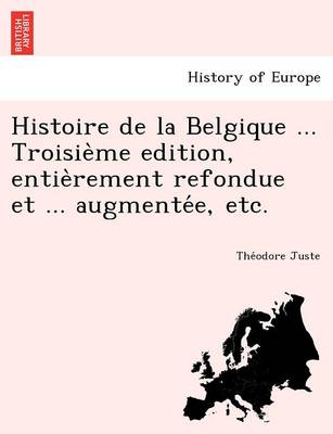 Histoire de La Belgique ... Troisie Me Edition, Entie Rement Refondue Et ... Augmente E, Etc. book